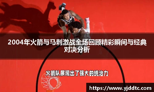 2004年火箭与马刺激战全场回顾精彩瞬间与经典对决分析