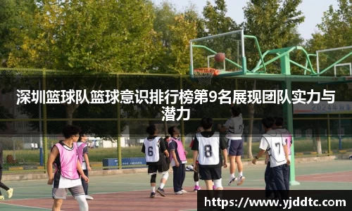 深圳篮球队篮球意识排行榜第9名展现团队实力与潜力